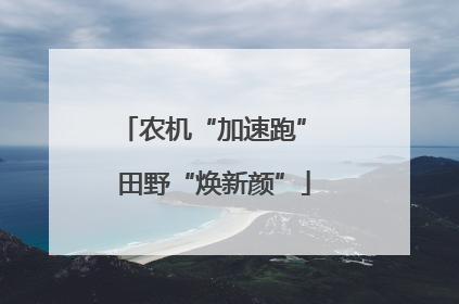 农机“加速跑” 田野“焕新颜”