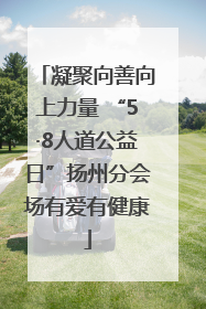 凝聚向善向上力量 “5·8人道公益日”扬州分会场有爱有健康