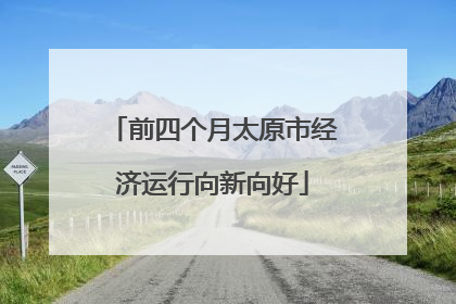 前四个月太原市经济运行向新向好