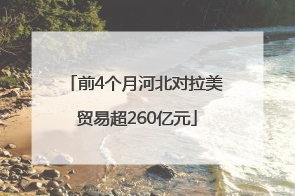 前4个月河北对拉美贸易超260亿元