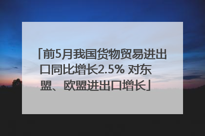 前5月我国货物贸易进出口同比增长2.5% 对东盟、欧盟进出口增长