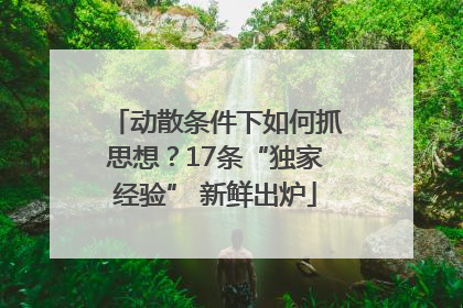动散条件下如何抓思想？17条“独家经验” 新鲜出炉