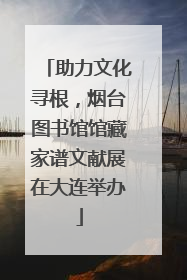 助力文化寻根，烟台图书馆馆藏家谱文献展在大连举办