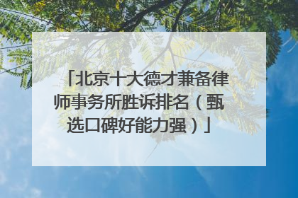北京十大德才兼备律师事务所胜诉排名（甄选口碑好能力强）
