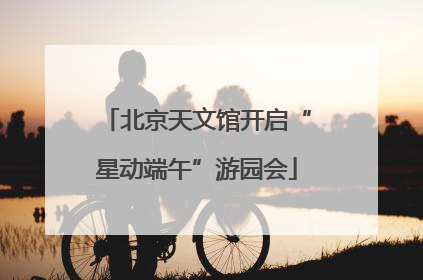 北京天文馆开启“星动端午”游园会