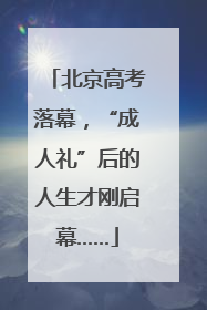 北京高考落幕，“成人礼”后的人生才刚启幕……