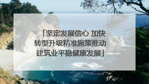坚定发展信心 加快转型升级精准施策推动建筑业平稳健康发展