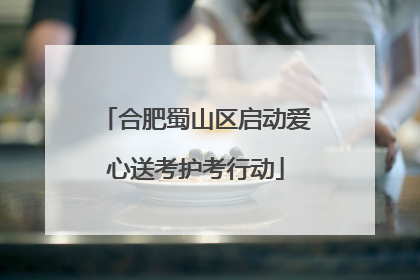 合肥蜀山区启动爱心送考护考行动