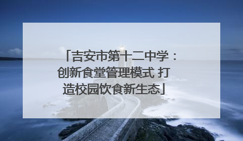 吉安市第十二中学：创新食堂管理模式 打造校园饮食新生态