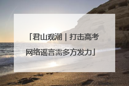 君山观潮｜打击高考网络谣言需多方发力