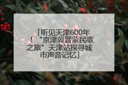 听见天津600年！“京津冀晋蒙民歌之旅”天津站探寻城市声音记忆