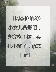 周杰伦晒3岁小女儿背影照，身穿格子裙，头扎小辫子，萌态十足