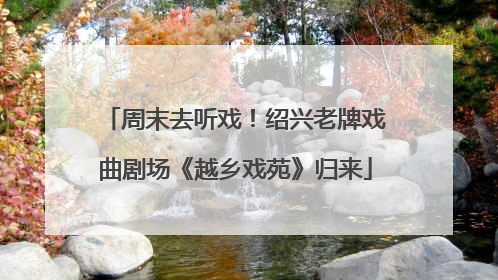 周末去听戏！绍兴老牌戏曲剧场《越乡戏苑》归来