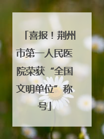 喜报！荆州市第一人民医院荣获“全国文明单位”称号