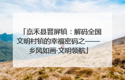 嘉禾县晋屏镇：解码全国文明村镇的幸福密码之——乡风如画·文明领航