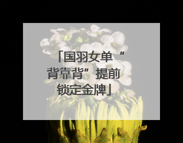 国羽女单“背靠背”提前锁定金牌