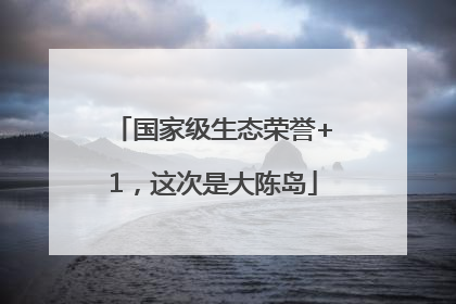 国家级生态荣誉+1，这次是大陈岛