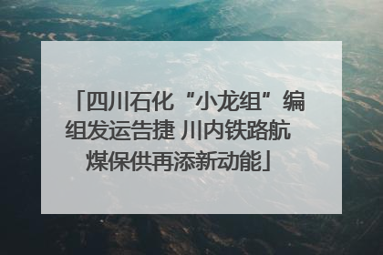 四川石化“小龙组”编组发运告捷 川内铁路航煤保供再添新动能