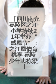 四川南充嘉陵区之江小学持续21年举办“感恩节”：之江恩情育桃李 嘉陵少年志栋梁