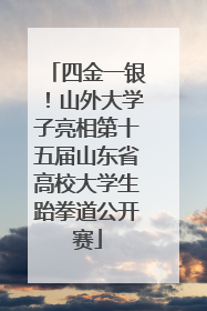 四金一银！山外大学子亮相第十五届山东省高校大学生跆拳道公开赛