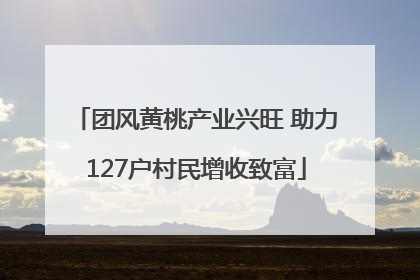 团风黄桃产业兴旺 助力127户村民增收致富