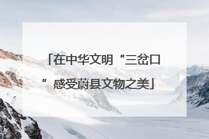 在中华文明“三岔口”感受蔚县文物之美