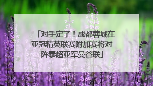 对手定了！成都蓉城在亚冠精英联赛附加赛将对阵泰超亚军曼谷联
