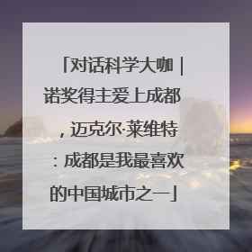 对话科学大咖｜诺奖得主爱上成都，迈克尔·莱维特：成都是我最喜欢的中国城市之一