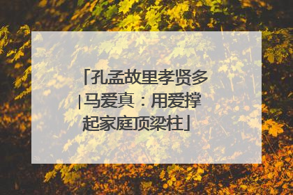孔孟故里孝贤多∣马爱真：用爱撑起家庭顶梁柱