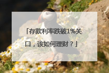 存款利率跌破1%关口，该如何理财？