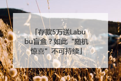 存款5万送Labubu盲盒？如此“随机惊喜”不可持续