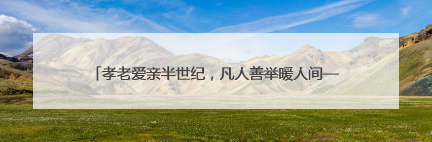 孝老爱亲半世纪，凡人善举暖人间——记第九届全国孝老爱亲模范殷志兰