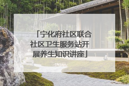 宁化府社区联合社区卫生服务站开展养生知识讲座