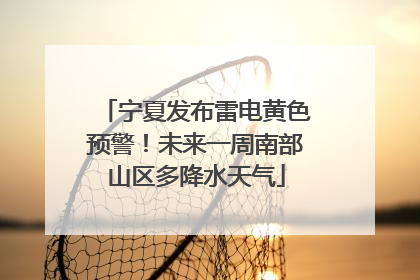 宁夏发布雷电黄色预警！未来一周南部山区多降水天气