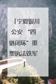 宁夏银川公安 “四链闭环”重塑执法铁军
