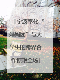 宁波奉化“妈妈团”与大学生的跨界合作惊艳全场