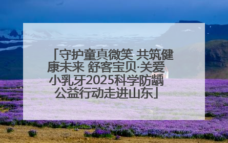 守护童真微笑 共筑健康未来 舒客宝贝·关爱小乳牙2025科学防龋公益行动走进山东
