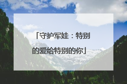 守护军娃：特别的爱给特别的你