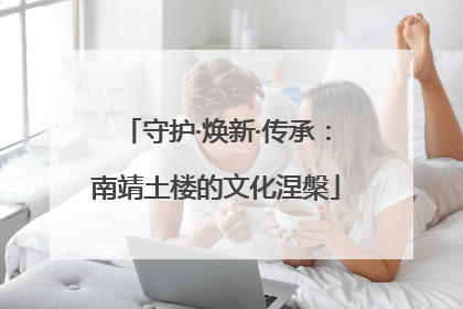 守护·焕新·传承：南靖土楼的文化涅槃