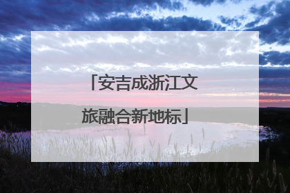 安吉成浙江文旅融合新地标