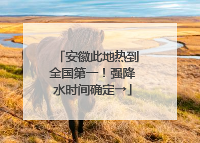 安徽此地热到全国第一！强降水时间确定→