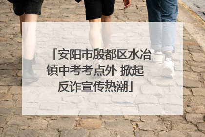 安阳市殷都区水冶镇中考考点外 掀起反诈宣传热潮