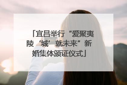 宜昌举行“爱聚夷陵‘城’就未来”新婚集体颁证仪式