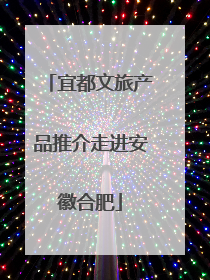 宜都文旅产品推介走进安徽合肥