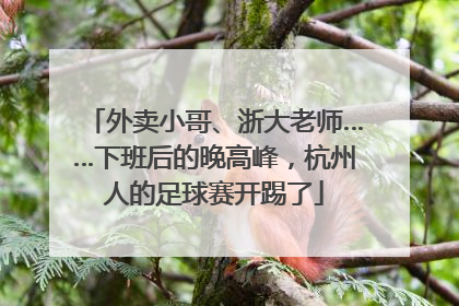外卖小哥、浙大老师……下班后的晚高峰，杭州人的足球赛开踢了