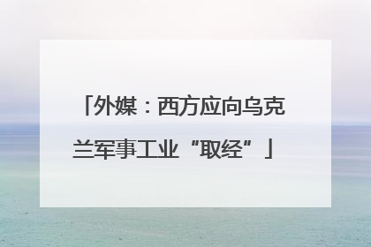 外媒：西方应向乌克兰军事工业“取经”