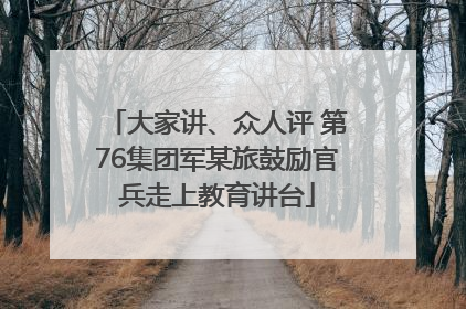 大家讲、众人评 第76集团军某旅鼓励官兵走上教育讲台