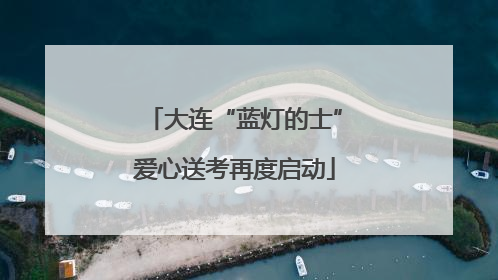 大连“蓝灯的士”爱心送考再度启动