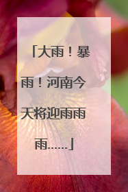 大雨！暴雨！河南今天将迎雨雨雨……