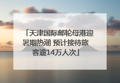 天津国际邮轮母港迎暑期热潮 预计接待旅客逾14万人次